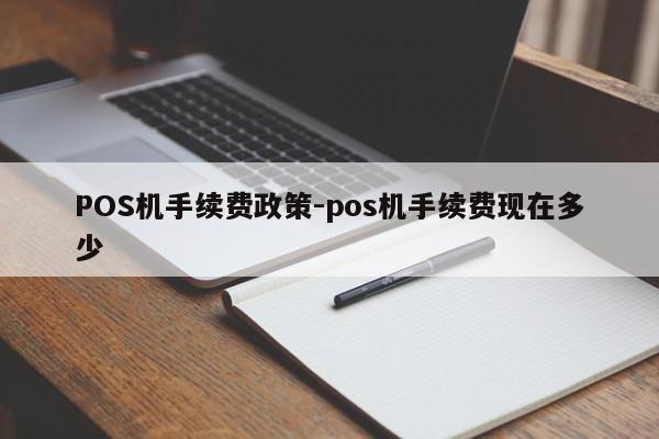 宣州POS机手续费政策-pos机手续费现在多少